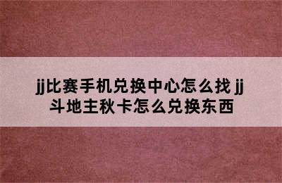 jj比赛手机兑换中心怎么找 jj斗地主秋卡怎么兑换东西